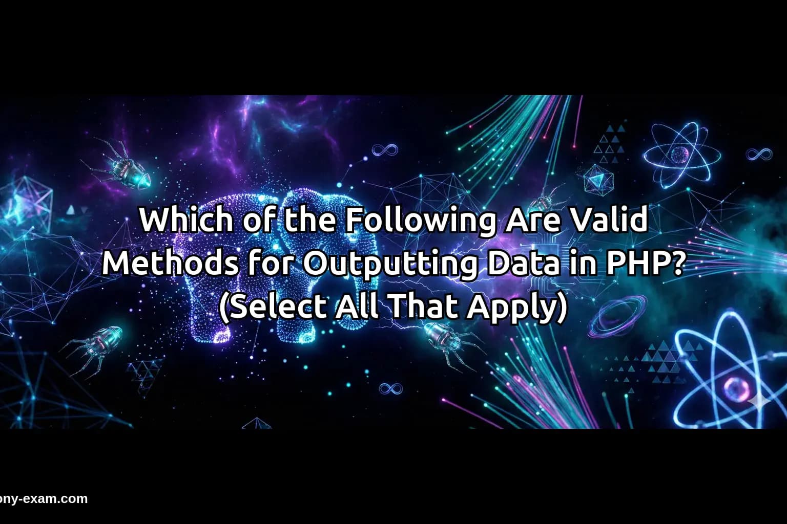 Which of the Following Are Valid Methods for Outputting Data in PHP? (Select All That Apply)