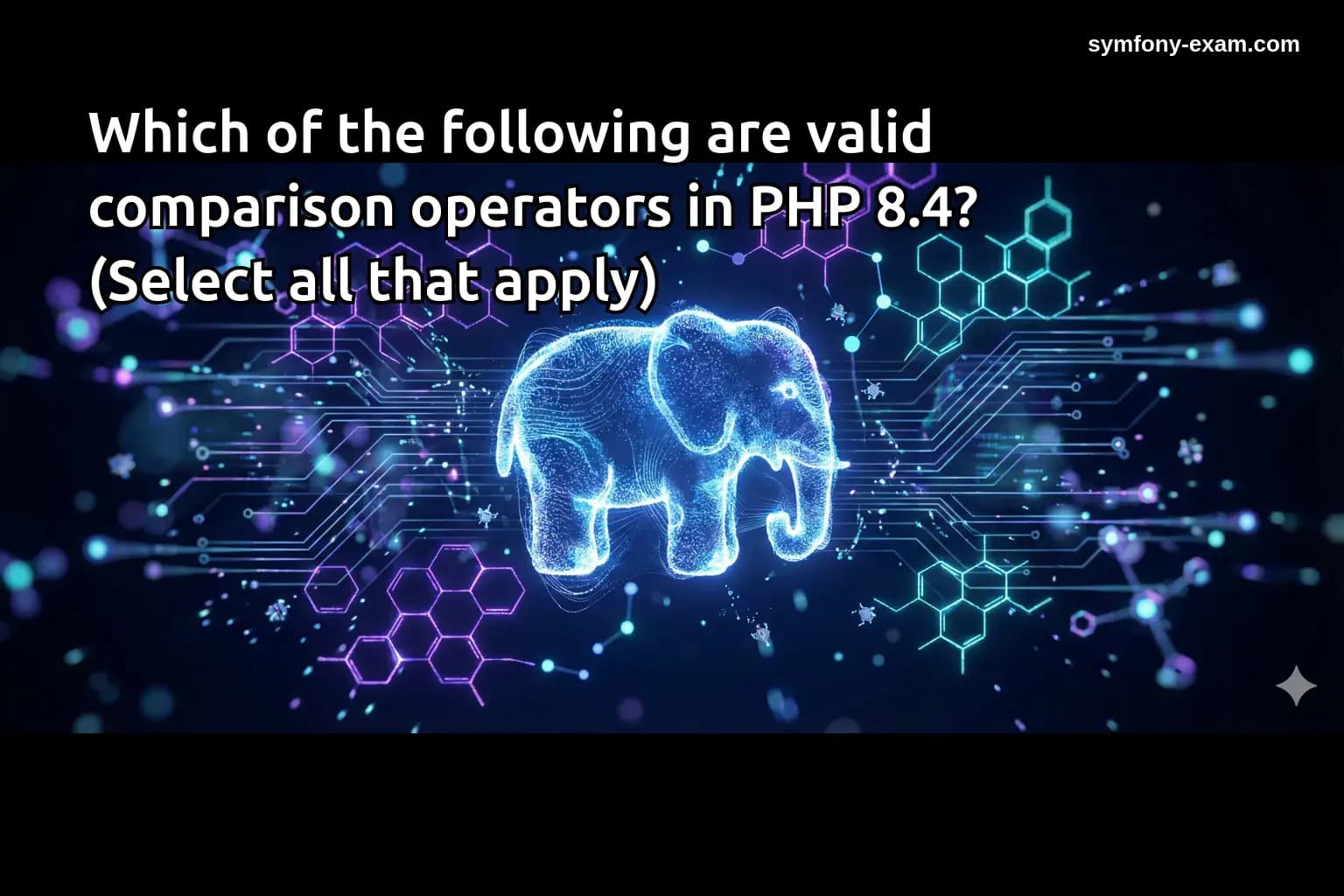 Which of the following are valid comparison operators in PHP 8.4? (Select all that apply)
