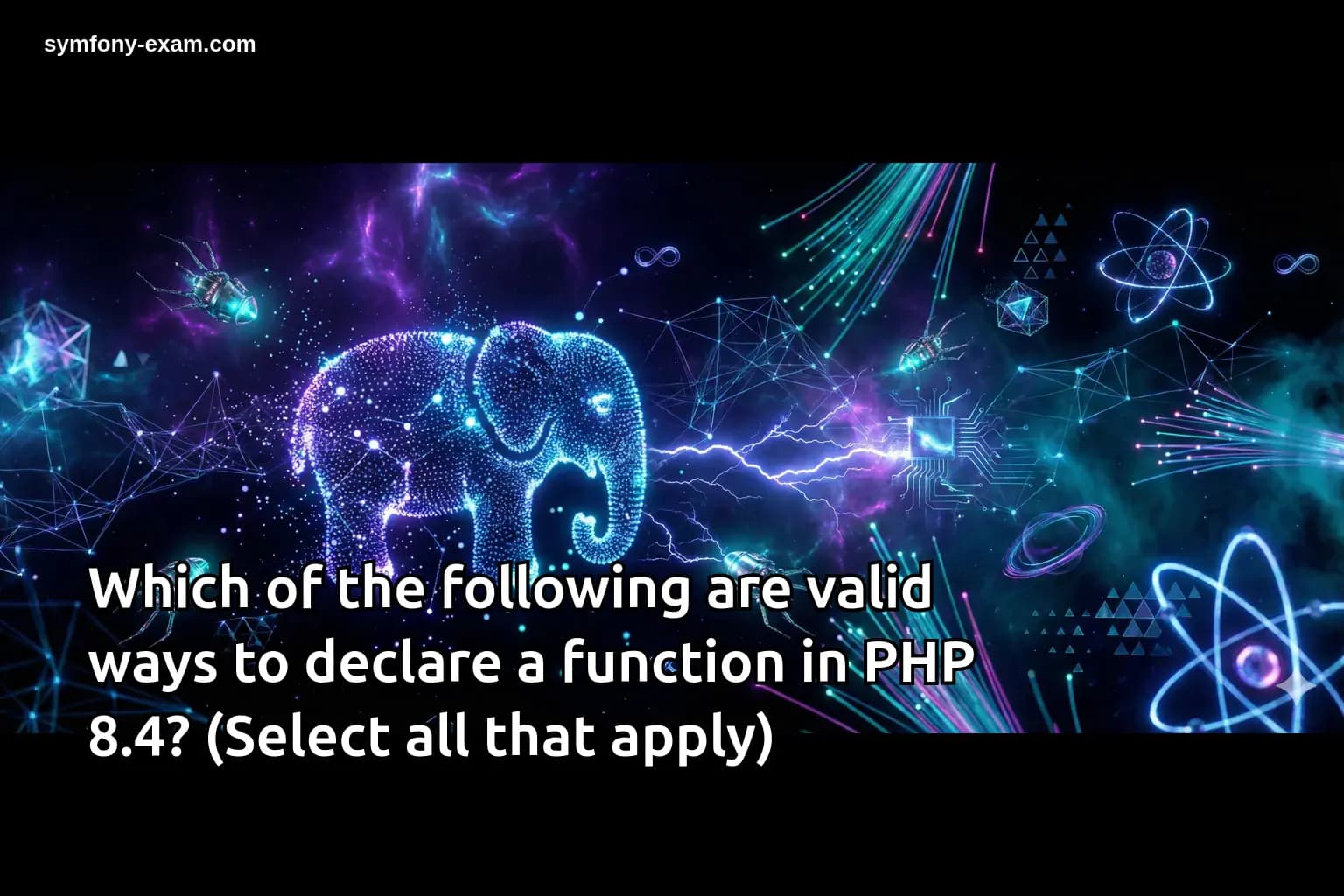 Which of the following are valid ways to declare a function in PHP 8.4? (Select all that apply)