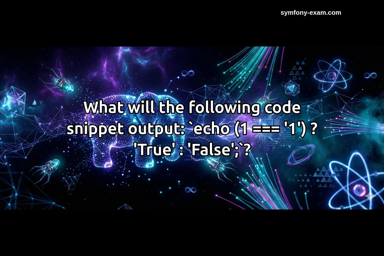 What will the following code snippet output: `echo (1 === '1') ? 'True' : 'False';`?