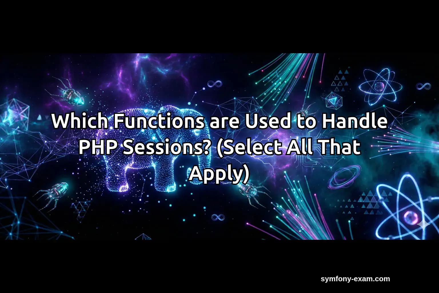 Which Functions are Used to Handle PHP Sessions? (Select All That Apply)