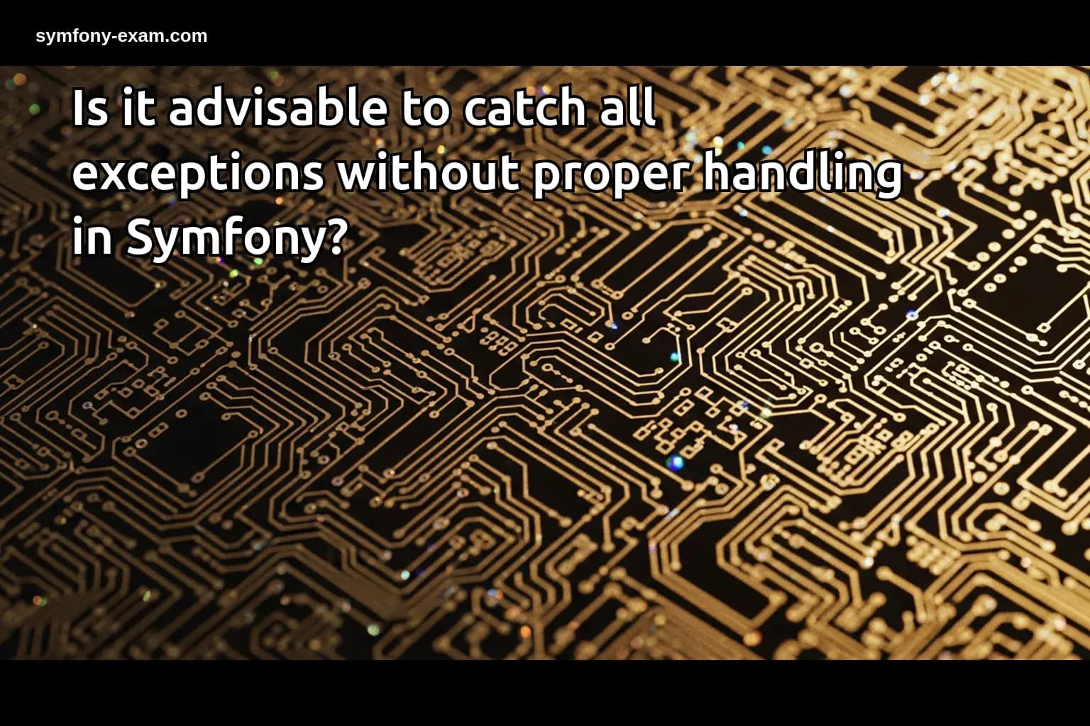 Is it advisable to catch all exceptions without proper handling in Symfony?