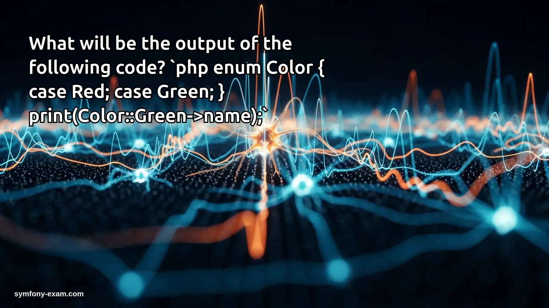 What will be the output of the following code? `php enum Color { case Red; case Green; } print(Color::Green->name);`